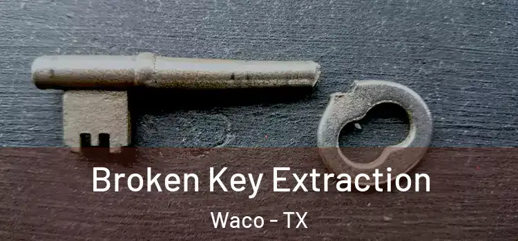  Broken Key Extraction Waco - TX